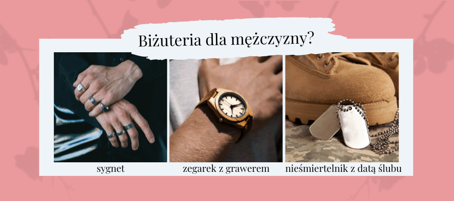 Biżuteria dla mężczyzny?
- sygnet
- zegarek z grawerem
- nieśmiertelnik z datą ślubu